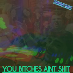 YOU BITCHES AINT SHIT