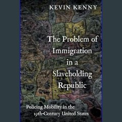 PDF [READ] 💖 The Problem of Immigration in a Slaveholding Republic: Policing Mobility in the Ninet