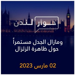 حوار لندن | ومازال الجدل مستمراً حول ظاهرة الزلزال | 02  مارس  2023