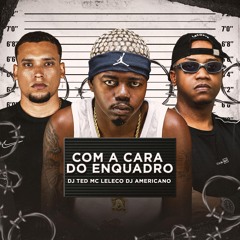 Com a cara do Enquadro - Mc Leleco - Dj Ted - Dj Americano
