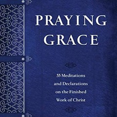 [VIEW] EPUB KINDLE PDF EBOOK Praying Grace: 55 Meditations & Declarations on the Finished Work of Ch