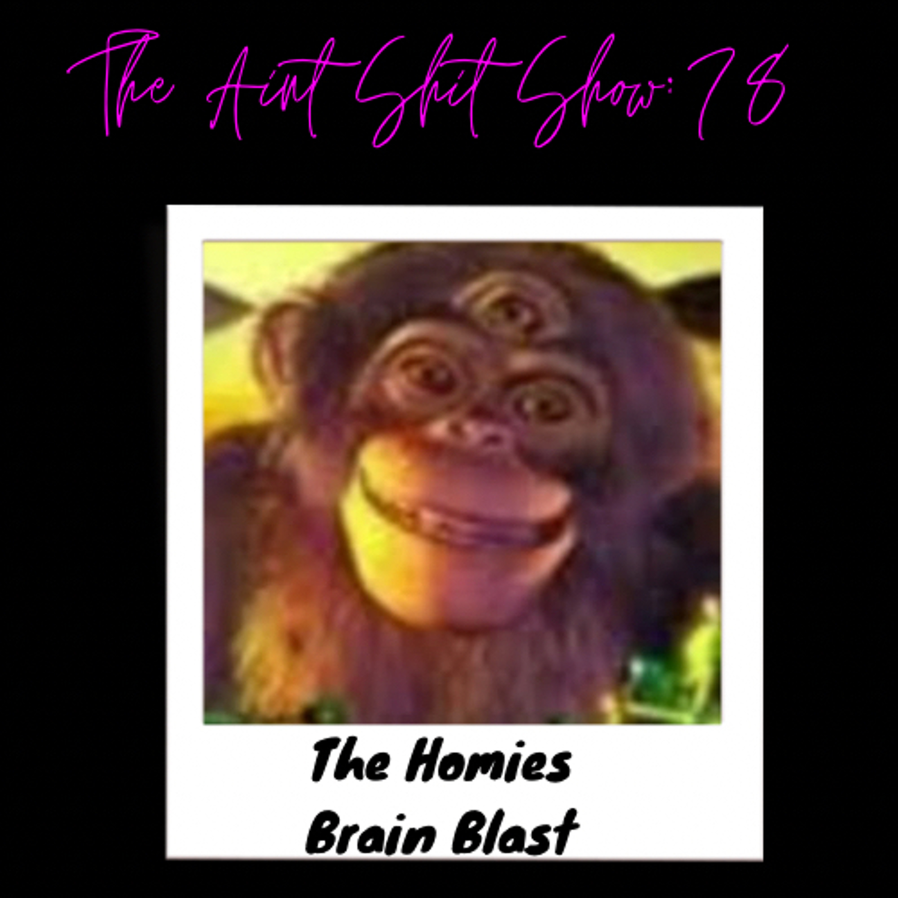 Aint Shit Show: 78 The Homies Brain Blast
