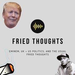Eminem, UK + US Politics, and the usual Fried Thoughts 22/01/20