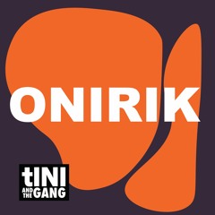 #07 - ONIRIK - tINI and the Gang Podcast