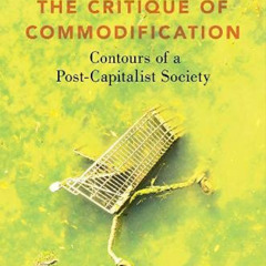 [DOWNLOAD] PDF 🗸 The Critique of Commodification: Contours of a Post-Capitalist Soci