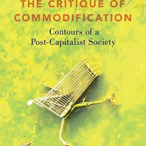 [Free] PDF 📕 The Critique of Commodification: Contours of a Post-Capitalist Society