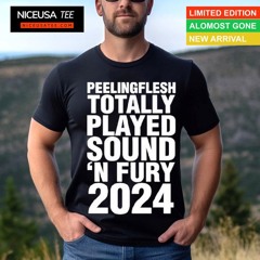 Peeling Flesh Totally Played Sound &#8216;n Fury 2024 Shirt