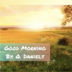 Q. Daniels- “ Good Morning “ Produced and Written by: Q. Daniels