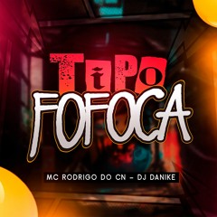 TIPO FOFOCA - MC RODRIGO DO CN - DJ DANIKE