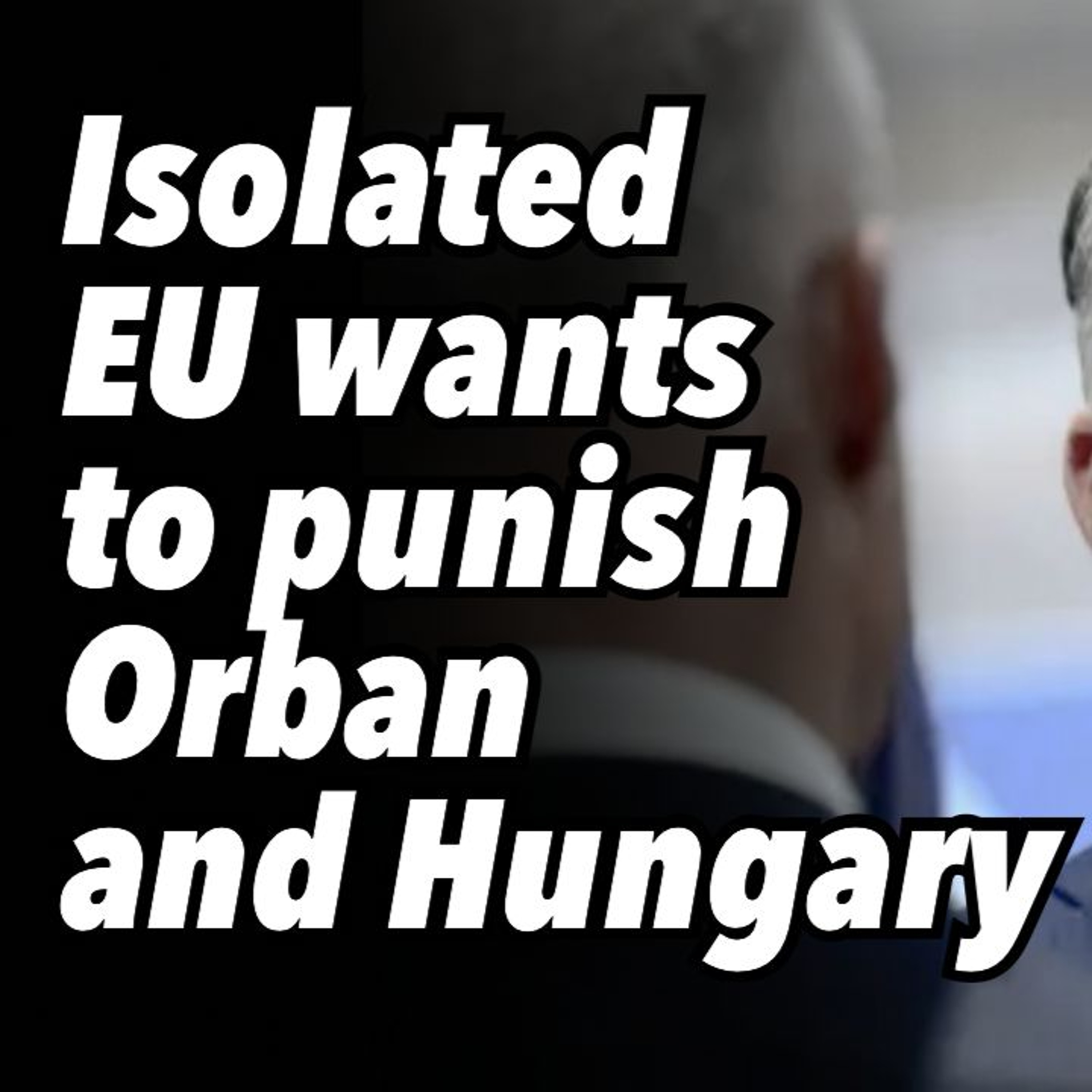 Isolated EU wants to punish Orban and Hungary