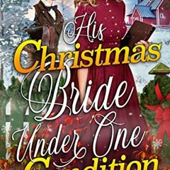 Access [EPUB KINDLE PDF EBOOK] His Christmas Bride Under One Condition: A Christian Historical Roman