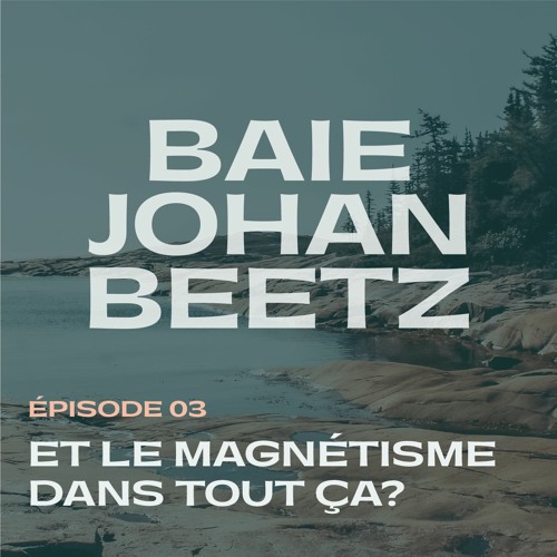 EP03. Le magnétisme de Baie-Johan-Beetz — Et le magnétisme dans tout ça?