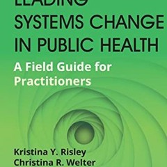 DOWNLOAD EBOOK 📖 Leading Systems Change in Public Health: A Field Guide for Practiti