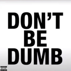 DON’T BE DUMB