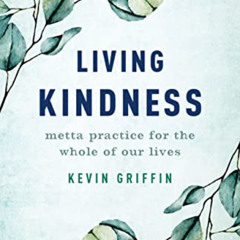 [Read] KINDLE 📗 Living Kindness: Metta Practice for the Whole of Our Lives by  Kevin