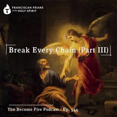 Break Every Chain (Part III) - Become Fire Podcast Ep #146