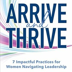 [GET] [EPUB KINDLE PDF EBOOK] Arrive and Thrive: 7 Impactful Practices for Women Navi