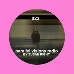 parallel visions radio 022 by SUSAN RIGHT