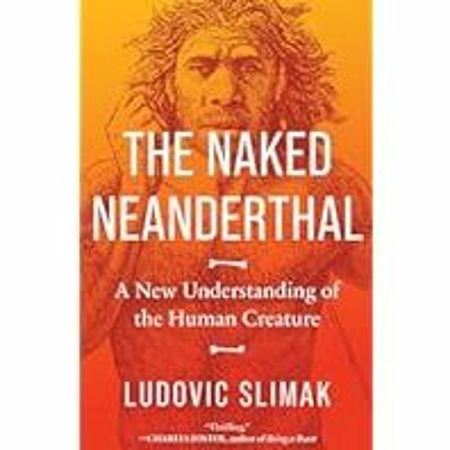 [Read Book] [The Naked Neanderthal: A New Understanding of the Human Creature] - Ludovic Slima