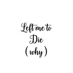 Left_Me_To_Die ( Why )