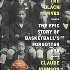 READ EPUB ✉️ The Black Fives: The Epic Story of Basketball’s Forgotten Era by Claude