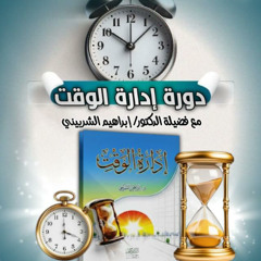 دورة إدارة الوقت 1 صناعة مسلم ومسلمة فضيلة الشيخ د. إبراهيم الشربيني