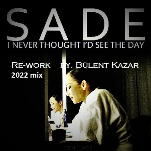 Sade - I Never Thought I'd See The Day  (Re - Edit : by Bülent KAZAR)