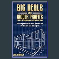 Read eBook [PDF] 📚 Big Deals and Bigger Profits: The Art of Commercial Real Estate Investing: The