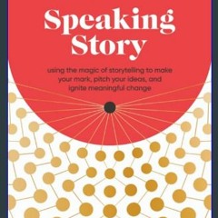 PDF ⚡ Speaking Story: Using the Magic of Storytelling to Make Your Mark, Pitch Your Ideas, and Ign