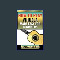 [R.E.A.D P.D.F] 📚 HOW TO PLAY VIHUELA MADE EASY FOR BEGINNERS: Complete Step By Step Guide To Lear