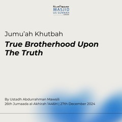 True Brotherhood Upon The Truth by Ustadh Abdurrahman al Mawsili - Jumu'ah Khutbah 27/12/24