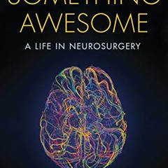 VIEW [KINDLE PDF EBOOK EPUB] Something Awesome: A Life in Neurosurgery by William A. Friedman 📋