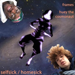 selfsick / homesick (w/ HUEY, the cosmonaut)