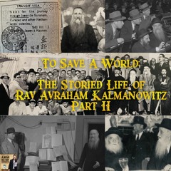 To Save A World: The Storied Life of Rav Avraham Kalmanowitz Part II