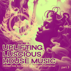 (part 3) UPLIFTING LUSCIOUS HOUSE MUSIC mixed live on Twitch by Demetri Nocturnal