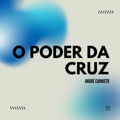 O Poder Da Cruz - André Carnieto 28042024