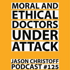 Podcast #125 - Moral Doctors Under Attack - Jason Christoff