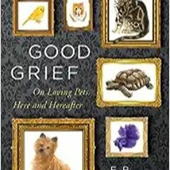 READ DOWNLOAD% Good Grief: On Loving Pets, Here and Hereafter PDF