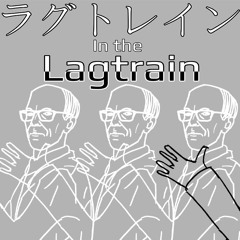 In The Lagtrain (by Eyzur on YT)