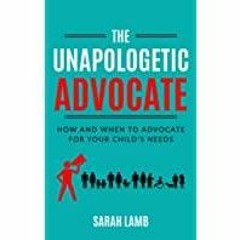 [PDF][Download] The Unapologetic Advocate: How and When to Advocate for Your Child?s Needs
