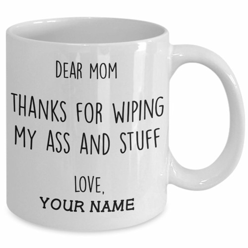 Dear mom thanks for wiping my ass and stuff love custom name mug