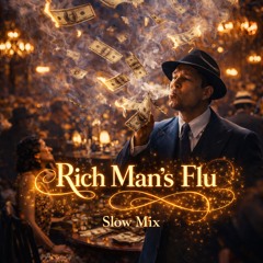 Rich Man’s Flu (Slow Mix)