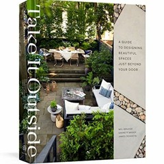 Get KINDLE 🖍️ Take It Outside: A Guide to Designing Beautiful Spaces Just Beyond You