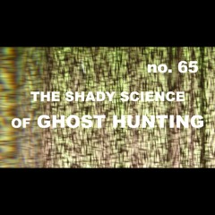Episode 65 - The Shady Science of Ghost Hunting