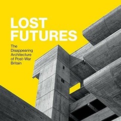 Read online Lost Futures: The Disappearing Architecture of Post-War Britain by  Owen Hopkins