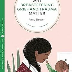 ~Read~[PDF] Why Breastfeeding Grief and Trauma Matter (Pinter & Martin Why It Matters, 17) - Am