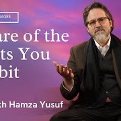 Beware Of The Habits You Inhabit- Shaykh Hamza Yusuf