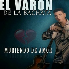 El Varón de la Bachata - Muriendo De Amor (Albums Completo)
