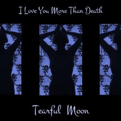 Tearful Moon - I Love You More Than Death