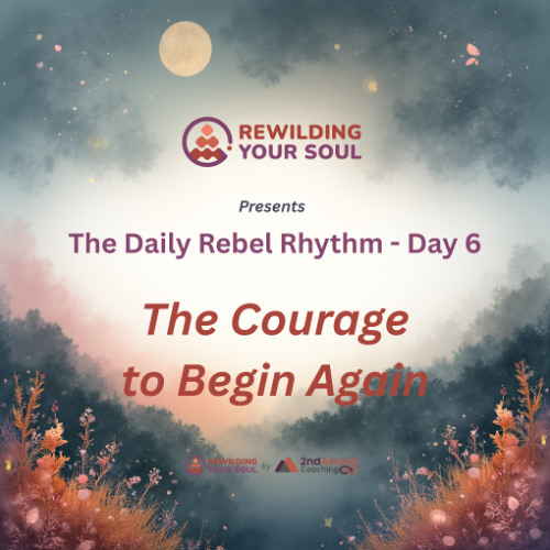 The Courage to Begin Again (Day 6 of The Daily Rebel Rhythm)